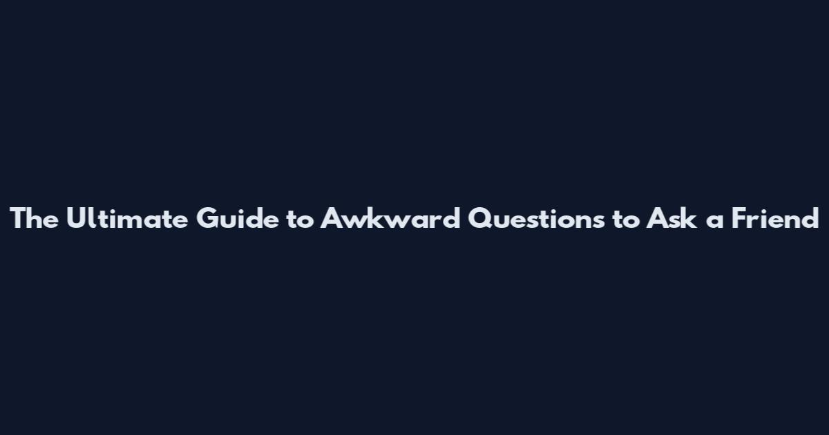 The Ultimate Guide to Awkward Questions to Ask a Friend