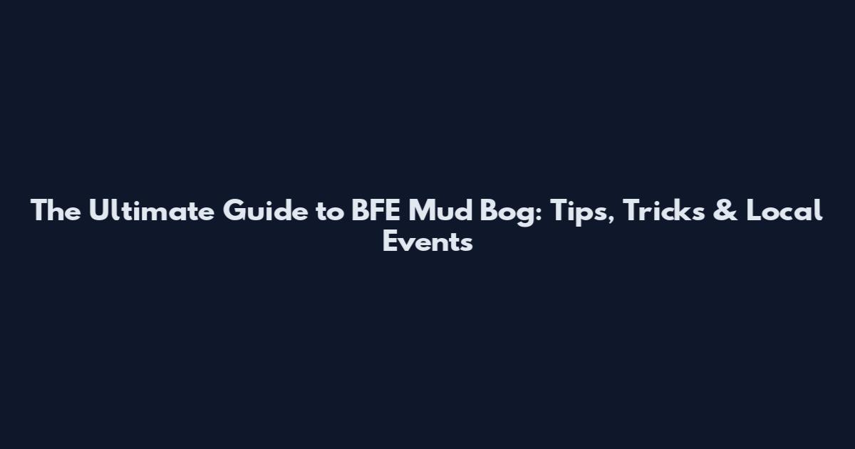 The Ultimate Guide to BFE Mud Bog: Tips, Tricks & Local Events