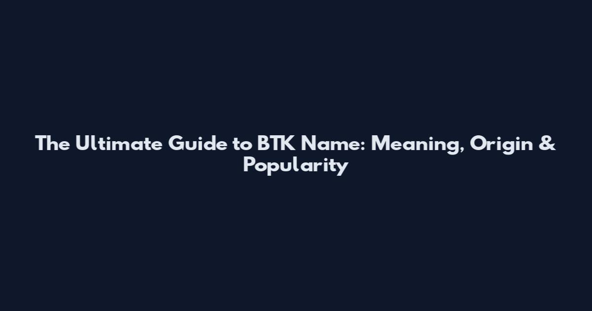 The Ultimate Guide to BTK Name: Meaning, Origin & Popularity
