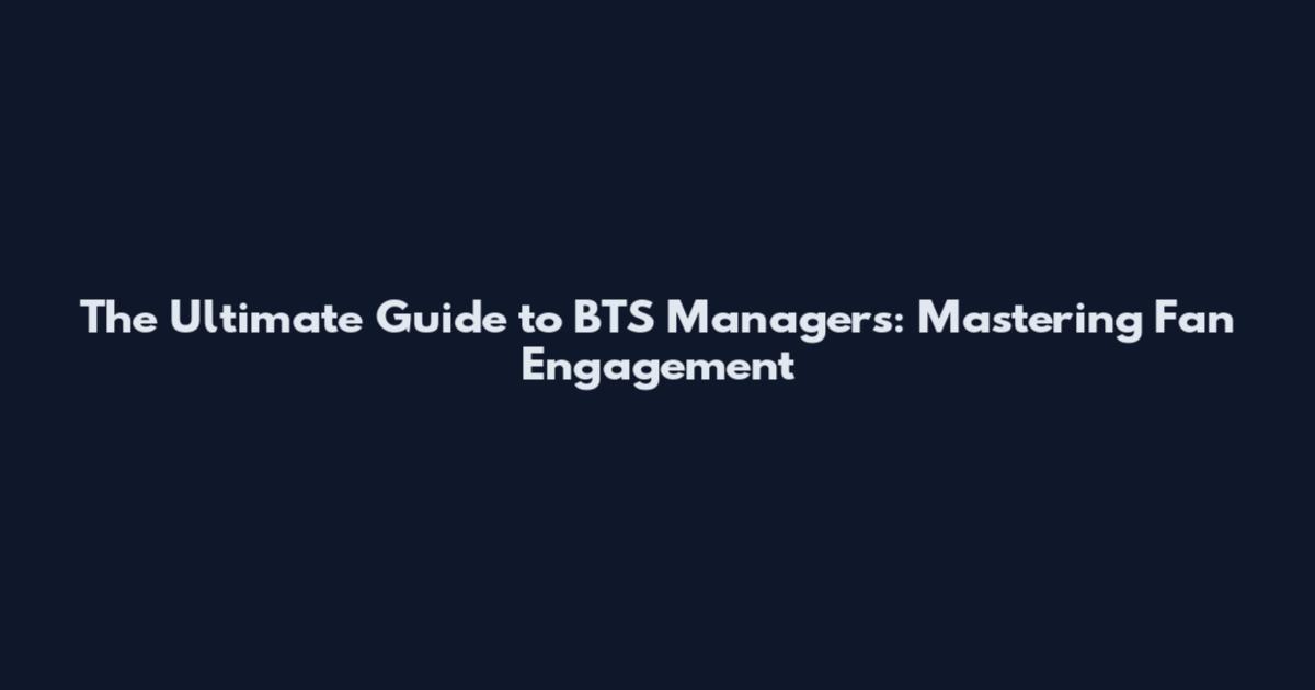 The Ultimate Guide to BTS Managers: Mastering Fan Engagement