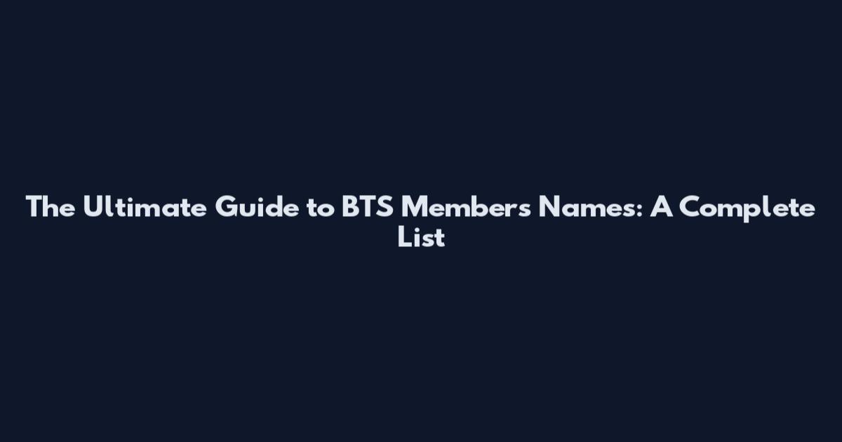 The Ultimate Guide to BTS Members Names: A Complete List