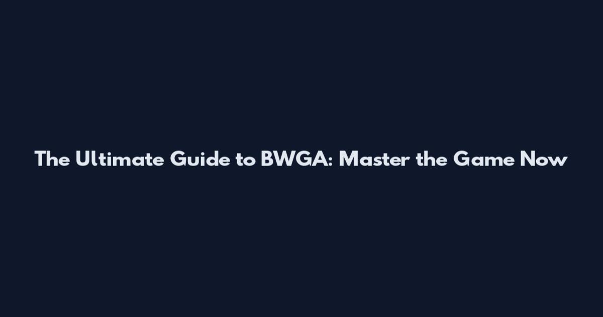 The Ultimate Guide to BWGA: Master the Game Now