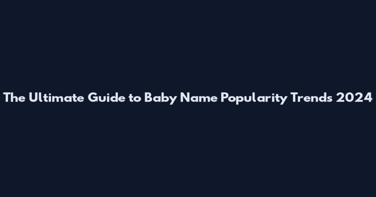 The Ultimate Guide to Baby Name Popularity Trends 2024