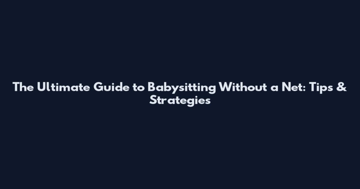 The Ultimate Guide to Babysitting Without a Net: Tips & Strategies