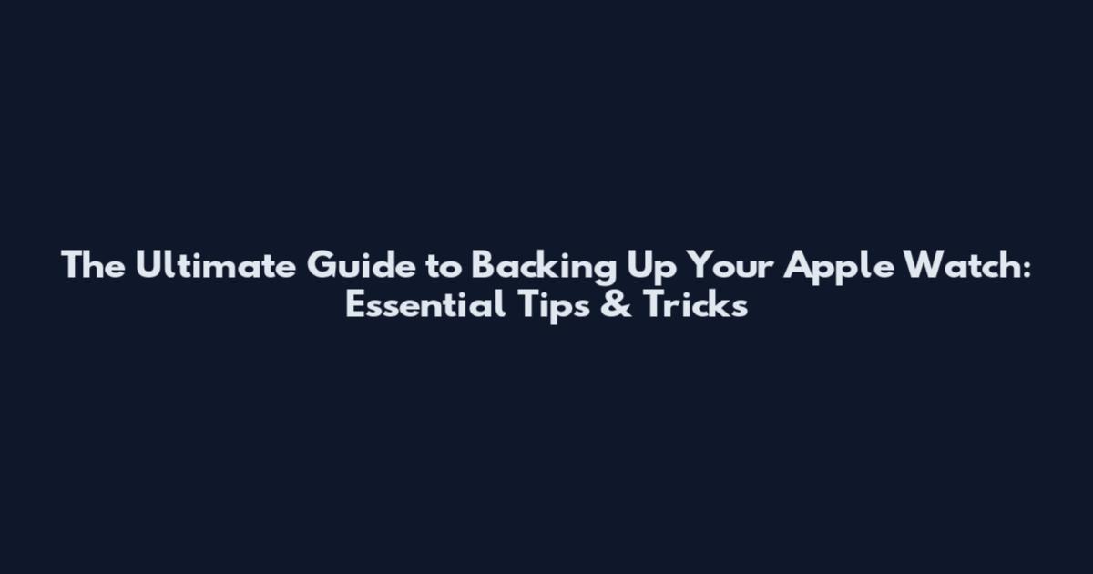The Ultimate Guide to Backing Up Your Apple Watch: Essential Tips & Tricks