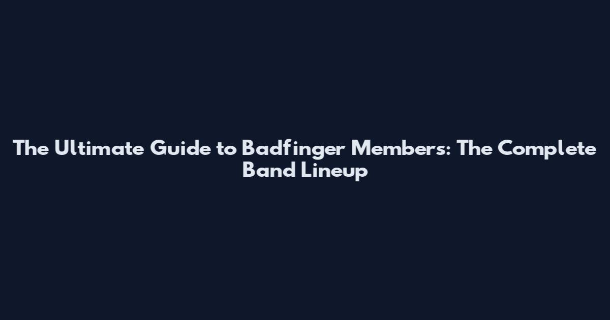 The Ultimate Guide to Badfinger Members: The Complete Band Lineup