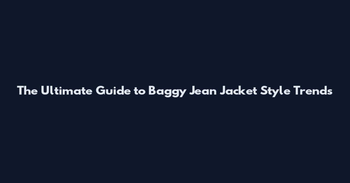 The Ultimate Guide to Baggy Jean Jacket Style Trends