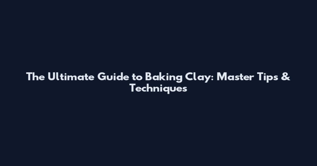 The Ultimate Guide to Baking Clay: Master Tips & Techniques