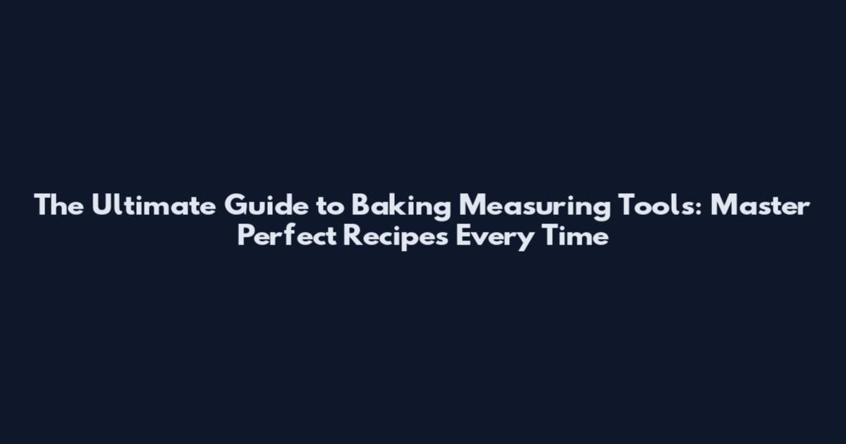 The Ultimate Guide to Baking Measuring Tools: Master Perfect Recipes Every Time
