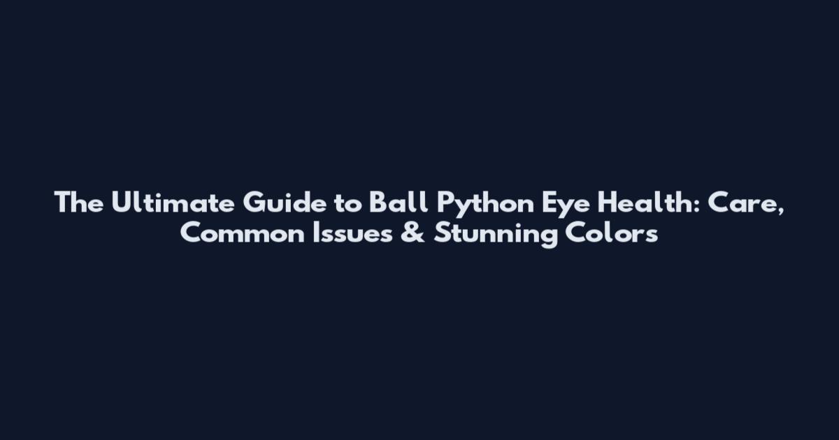 The Ultimate Guide to Ball Python Eye Health: Care, Common Issues & Stunning Colors