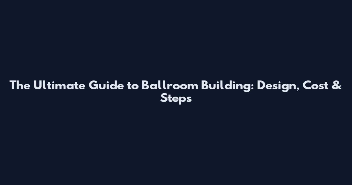 The Ultimate Guide to Ballroom Building: Design, Cost & Steps