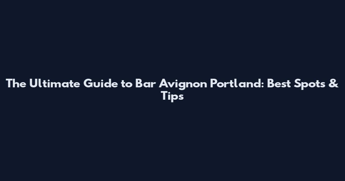 The Ultimate Guide to Bar Avignon Portland: Best Spots & Tips