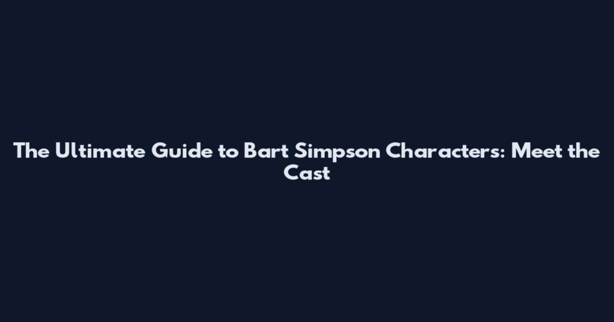 The Ultimate Guide to Bart Simpson Characters: Meet the Cast