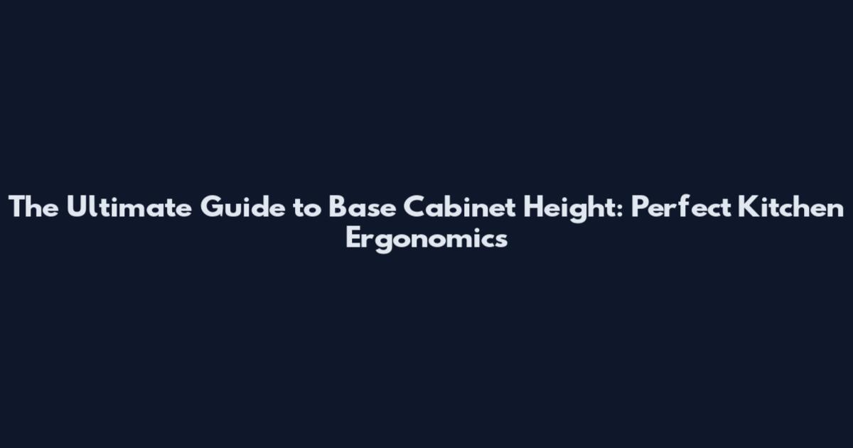 The Ultimate Guide to Base Cabinet Height: Perfect Kitchen Ergonomics