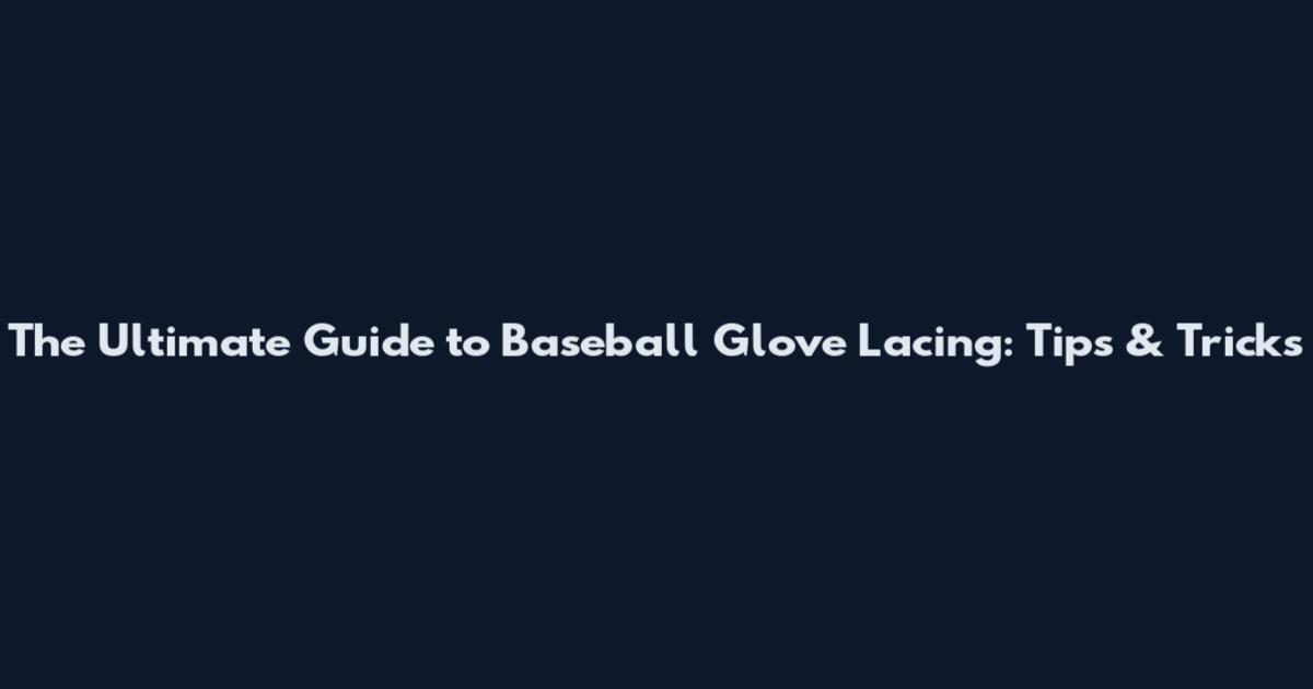 The Ultimate Guide to Baseball Glove Lacing: Tips & Tricks