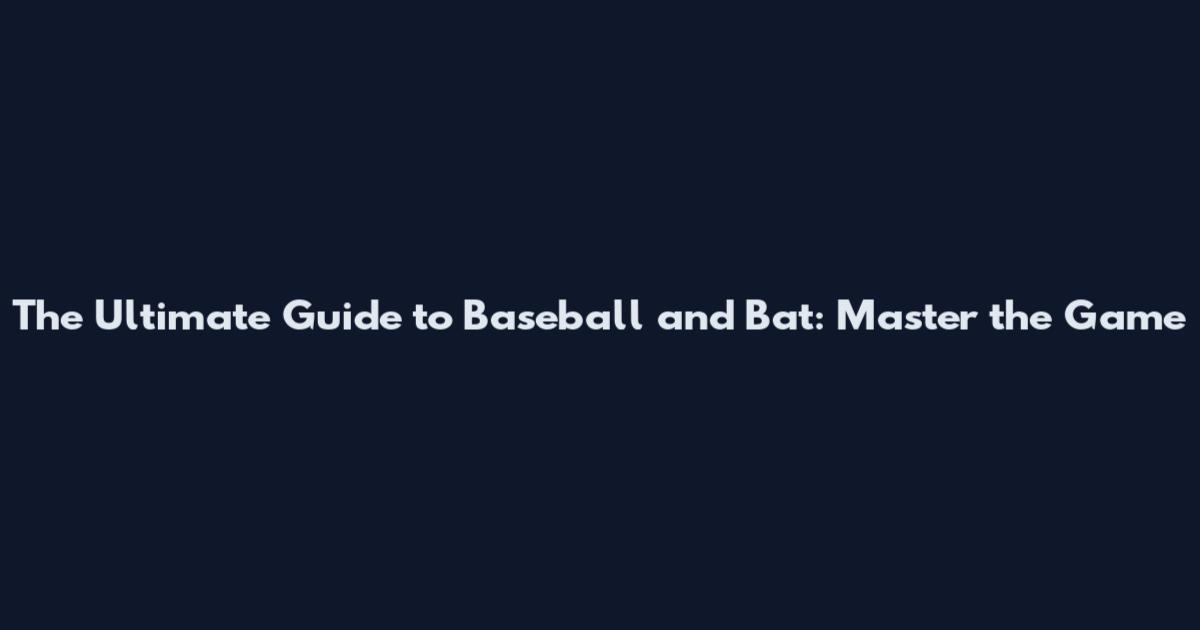 The Ultimate Guide to Baseball and Bat: Master the Game