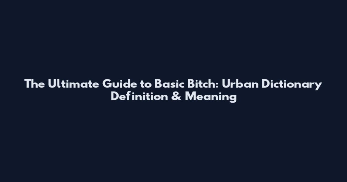 The Ultimate Guide to Basic Bitch: Urban Dictionary Definition & Meaning