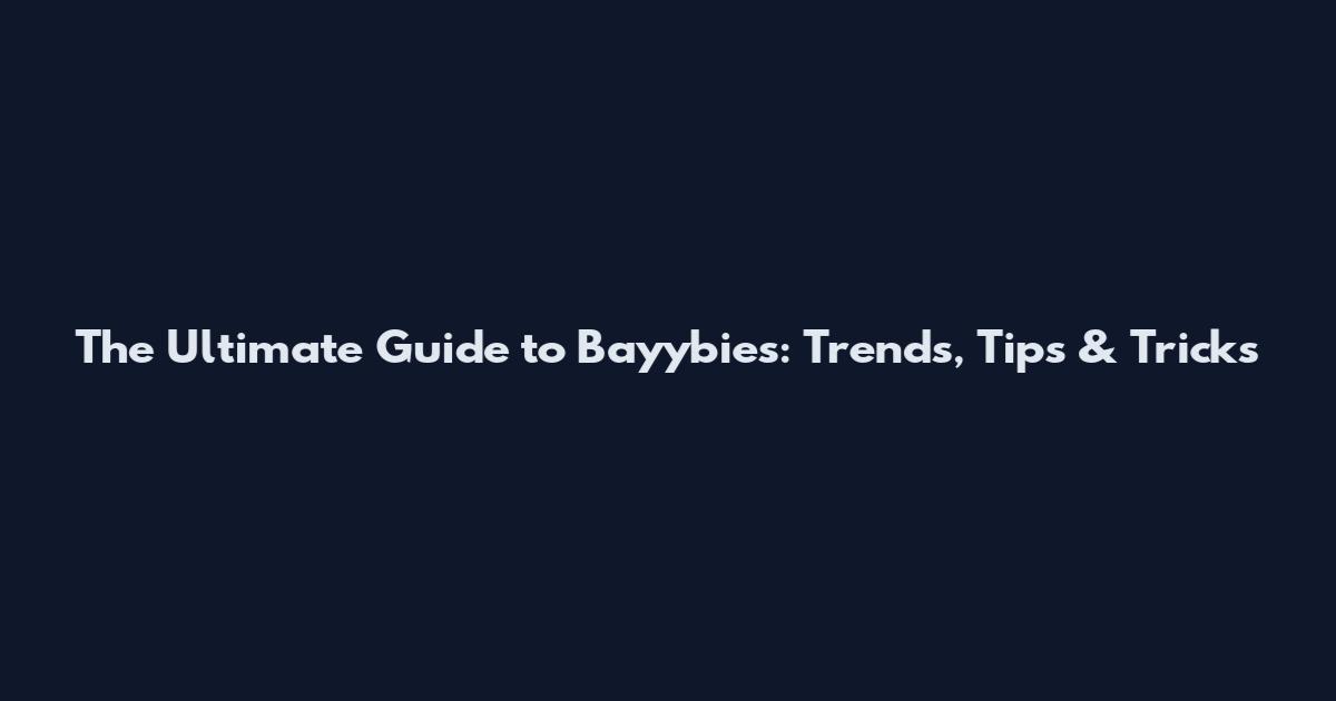 The Ultimate Guide to Bayybies: Trends, Tips & Tricks