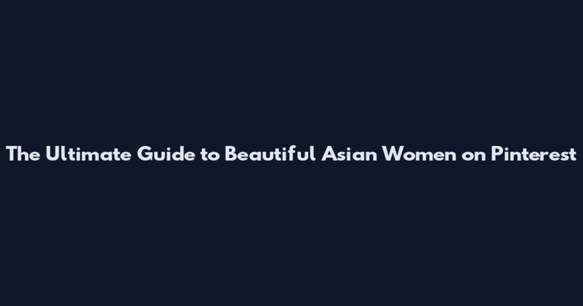 The Ultimate Guide to Beautiful Asian Women on Pinterest