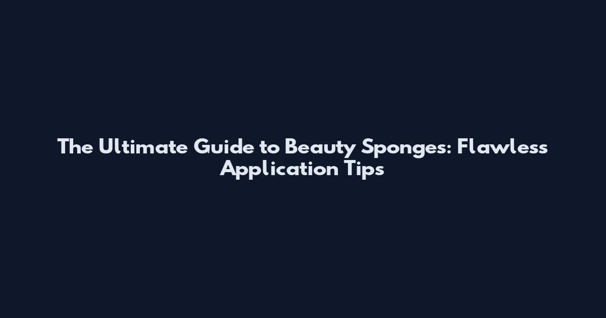The Ultimate Guide to Beauty Sponges: Flawless Application Tips