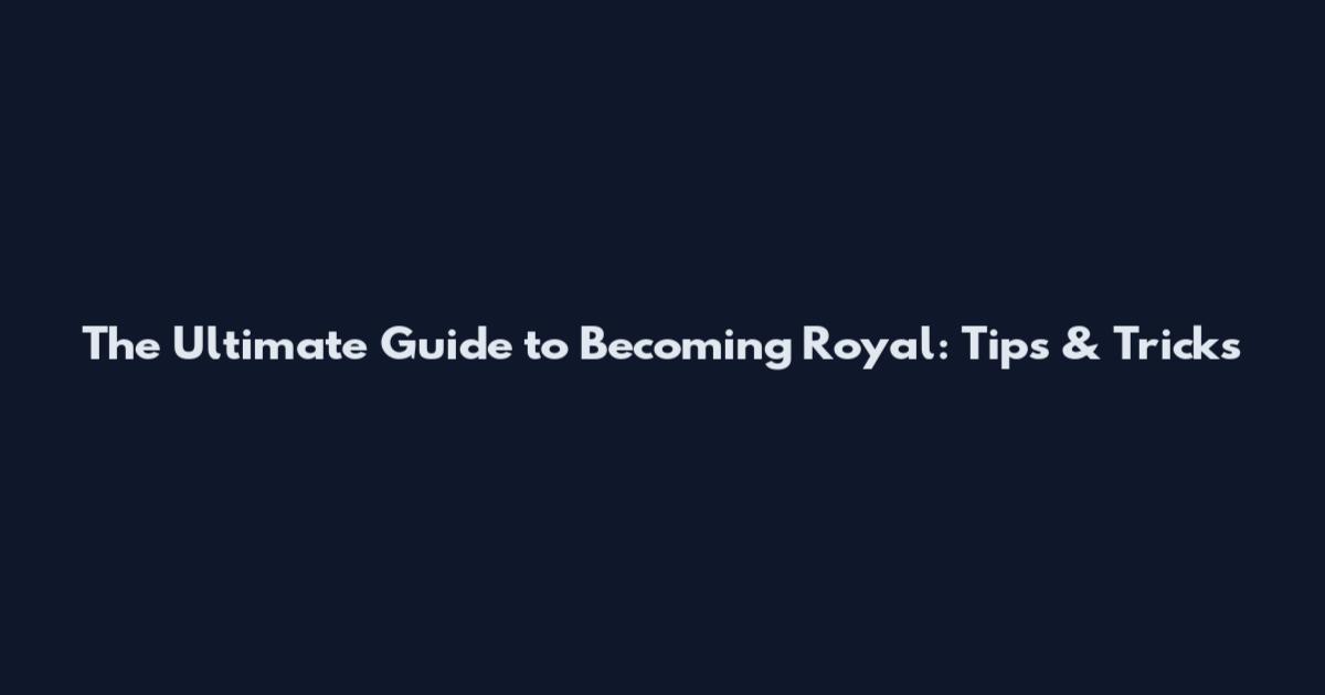 The Ultimate Guide to Becoming Royal: Tips & Tricks