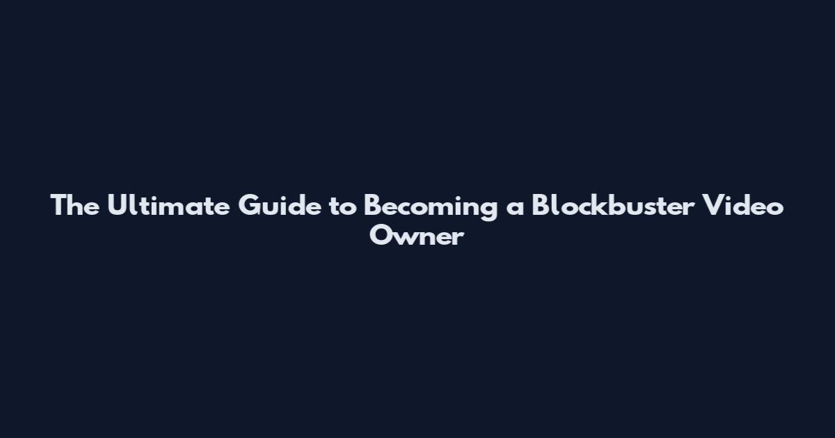 The Ultimate Guide to Becoming a Blockbuster Video Owner