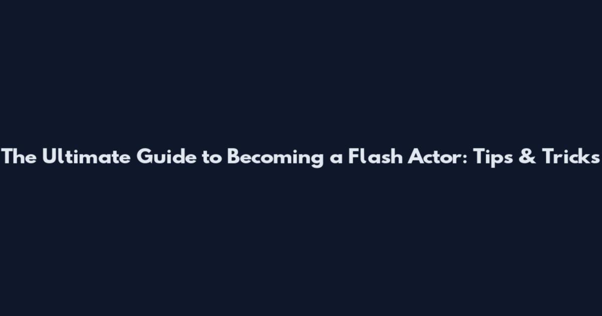 The Ultimate Guide to Becoming a Flash Actor: Tips & Tricks