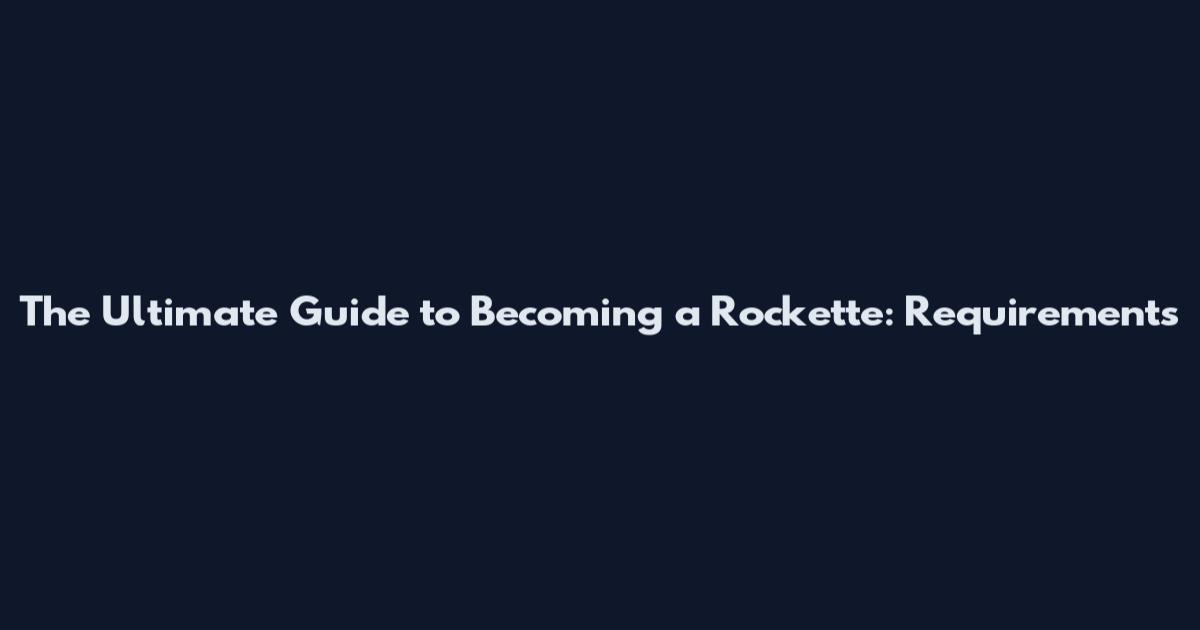The Ultimate Guide to Becoming a Rockette: Requirements