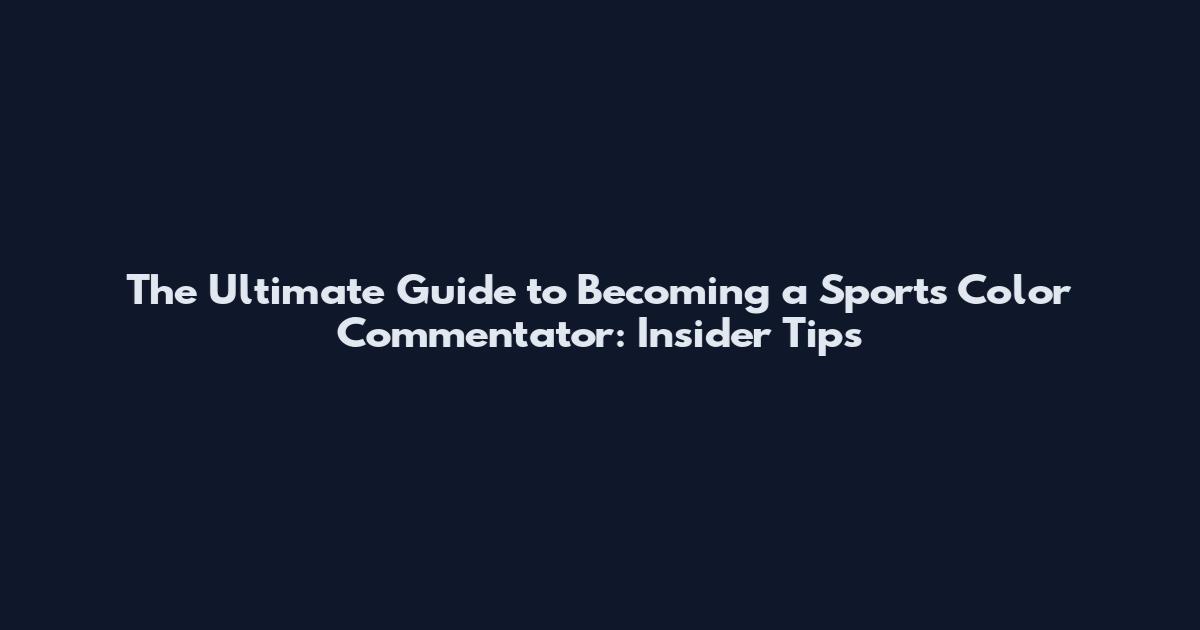 The Ultimate Guide to Becoming a Sports Color Commentator: Insider Tips