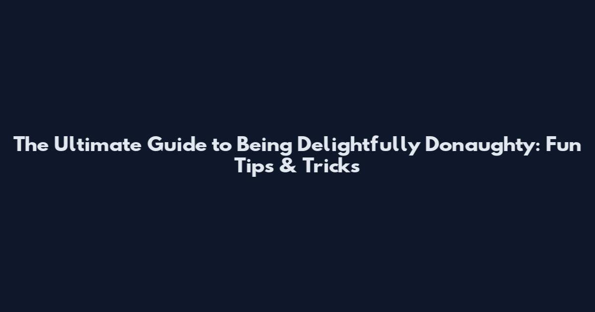 The Ultimate Guide to Being Delightfully Donaughty: Fun Tips & Tricks