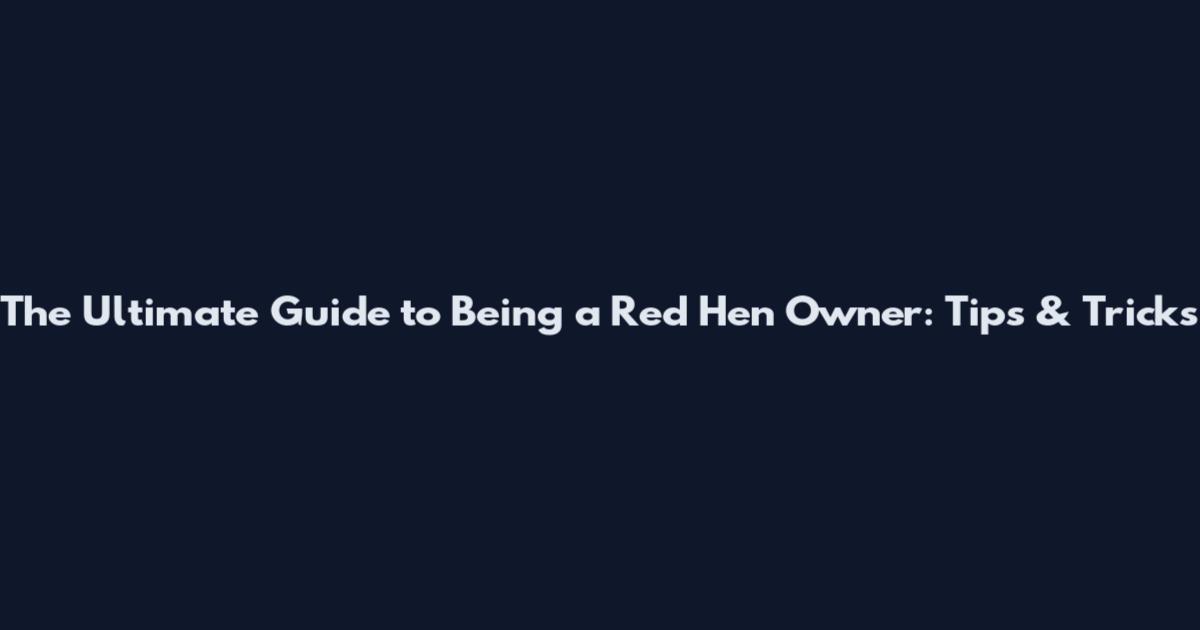 The Ultimate Guide to Being a Red Hen Owner: Tips & Tricks