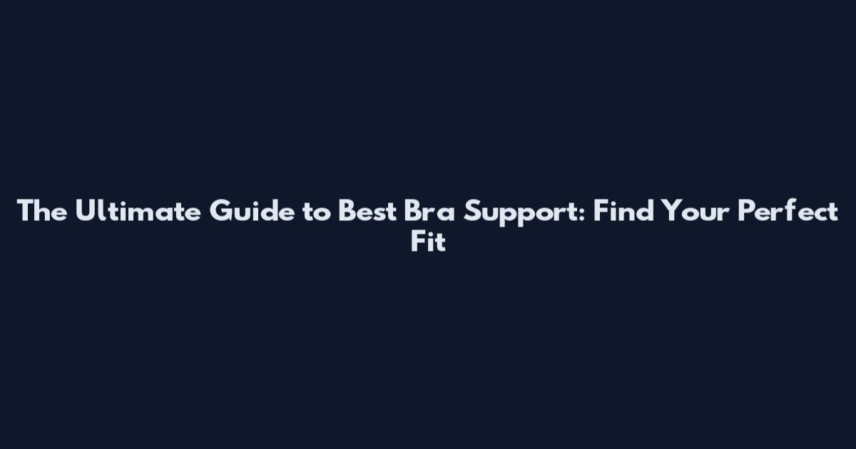 The Ultimate Guide to Best Bra Support: Find Your Perfect Fit