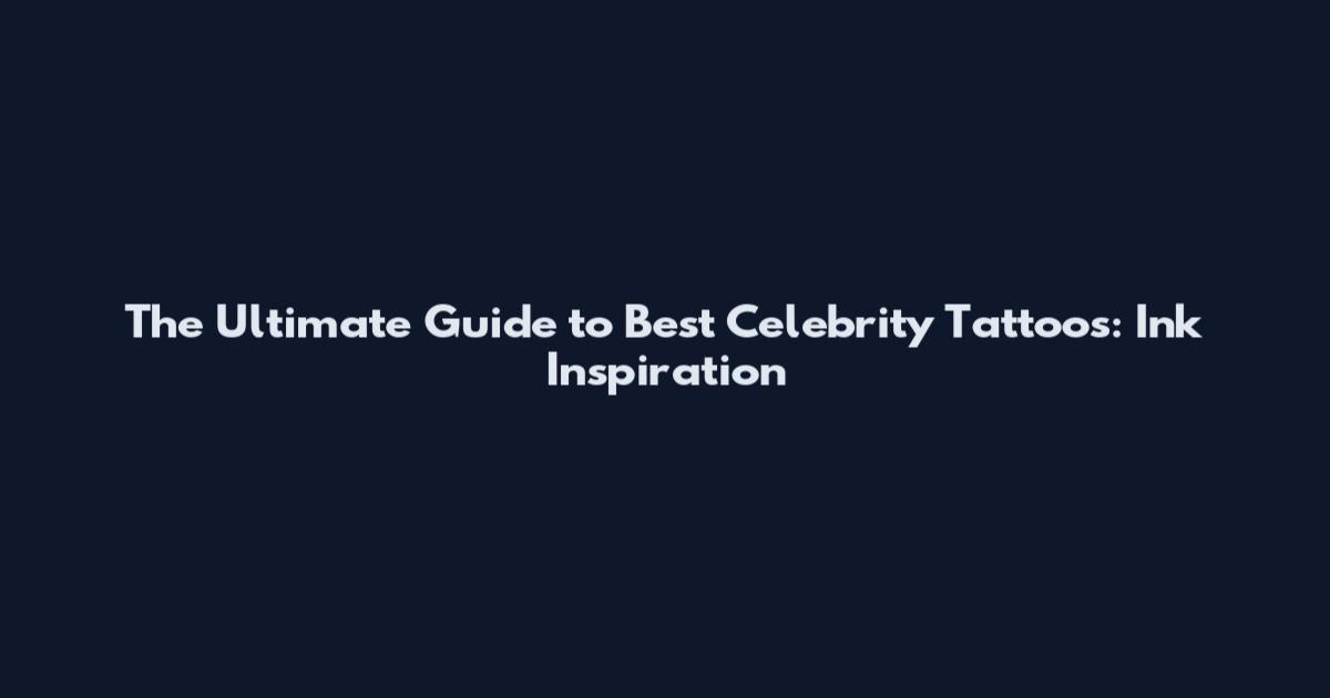 The Ultimate Guide to Best Celebrity Tattoos: Ink Inspiration