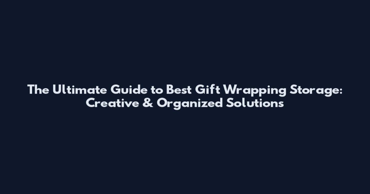 The Ultimate Guide to Best Gift Wrapping Storage: Creative & Organized Solutions