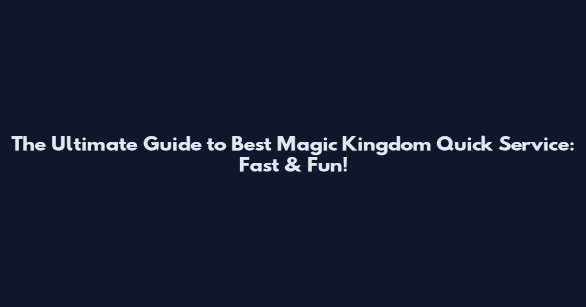 The Ultimate Guide to Best Magic Kingdom Quick Service: Fast & Fun!