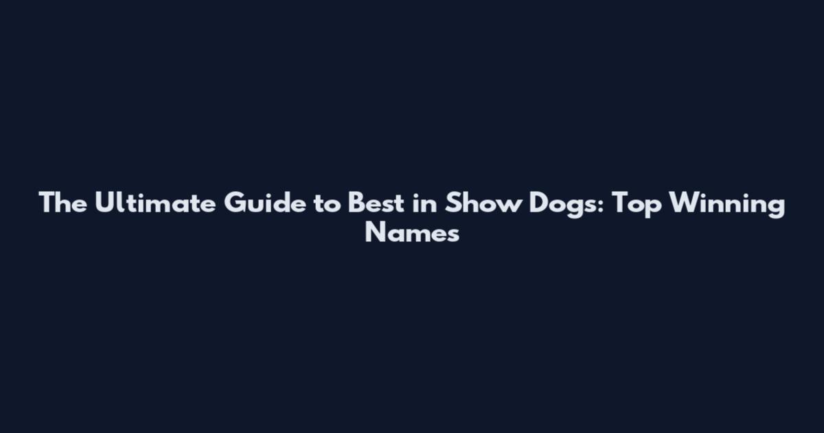 The Ultimate Guide to Best in Show Dogs: Top Winning Names