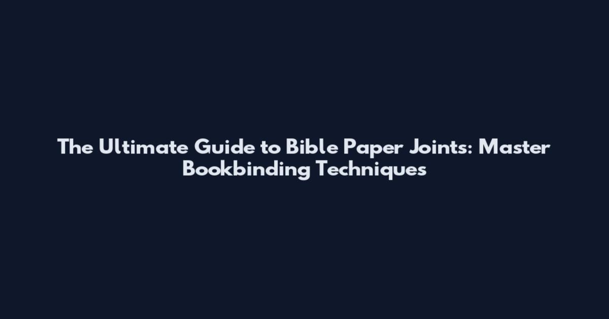 The Ultimate Guide to Bible Paper Joints: Master Bookbinding Techniques