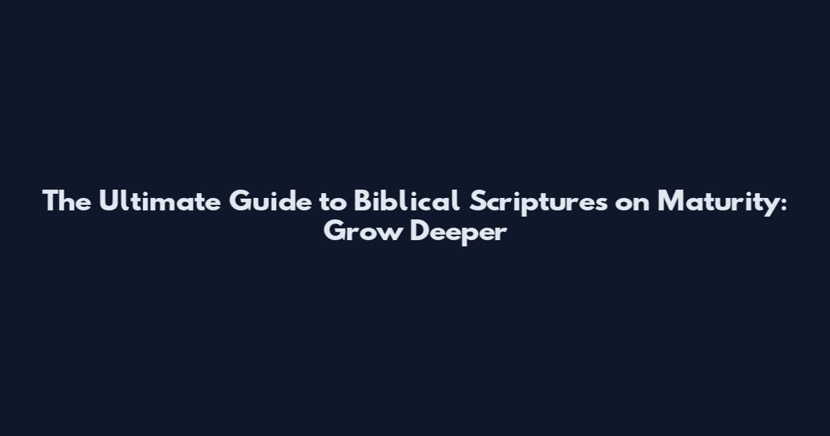 The Ultimate Guide to Biblical Scriptures on Maturity: Grow Deeper