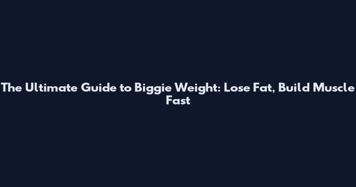 The Ultimate Guide to Biggie Weight: Lose Fat, Build Muscle Fast