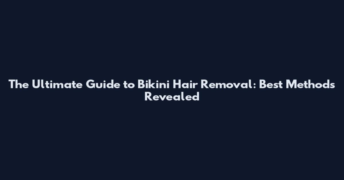 The Ultimate Guide to Bikini Hair Removal: Best Methods Revealed