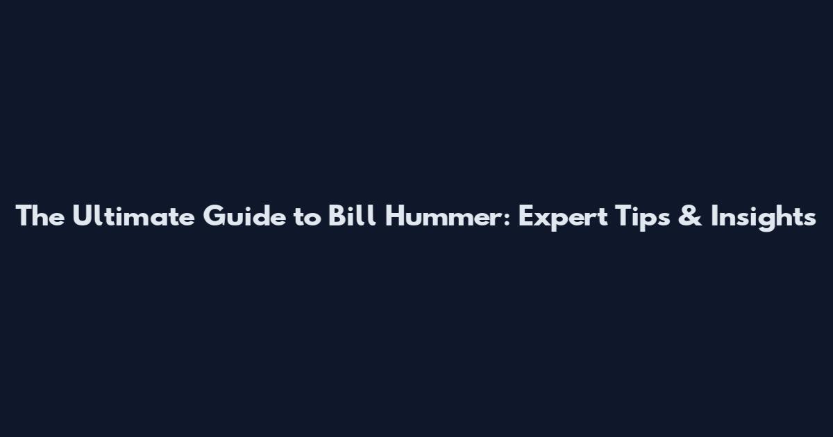 The Ultimate Guide to Bill Hummer: Expert Tips & Insights