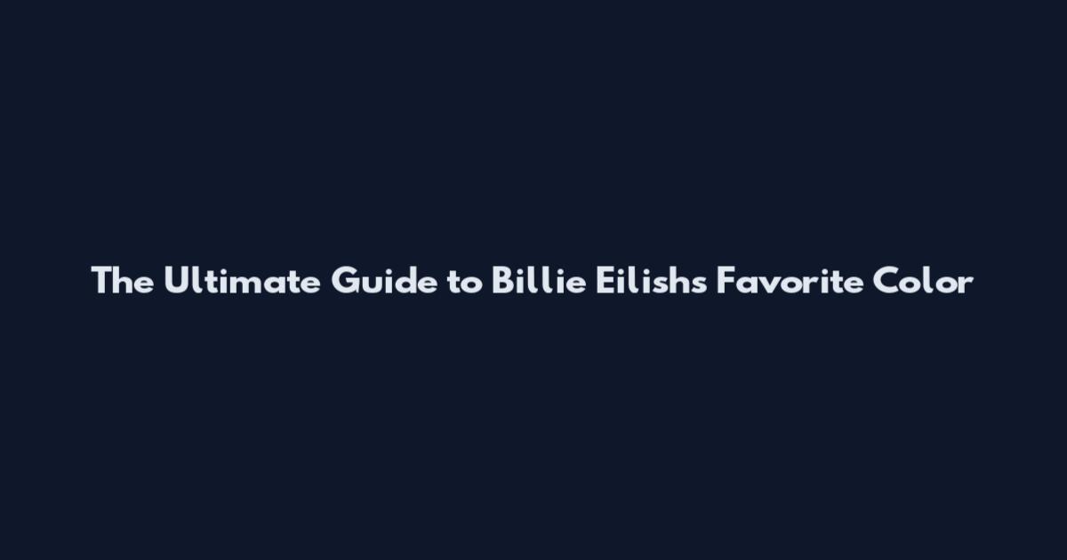 The Ultimate Guide to Billie Eilish's Favorite Color
