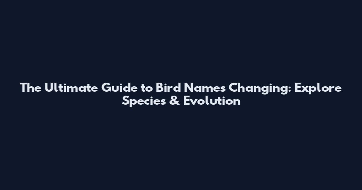 The Ultimate Guide to Bird Names Changing: Explore Species & Evolution