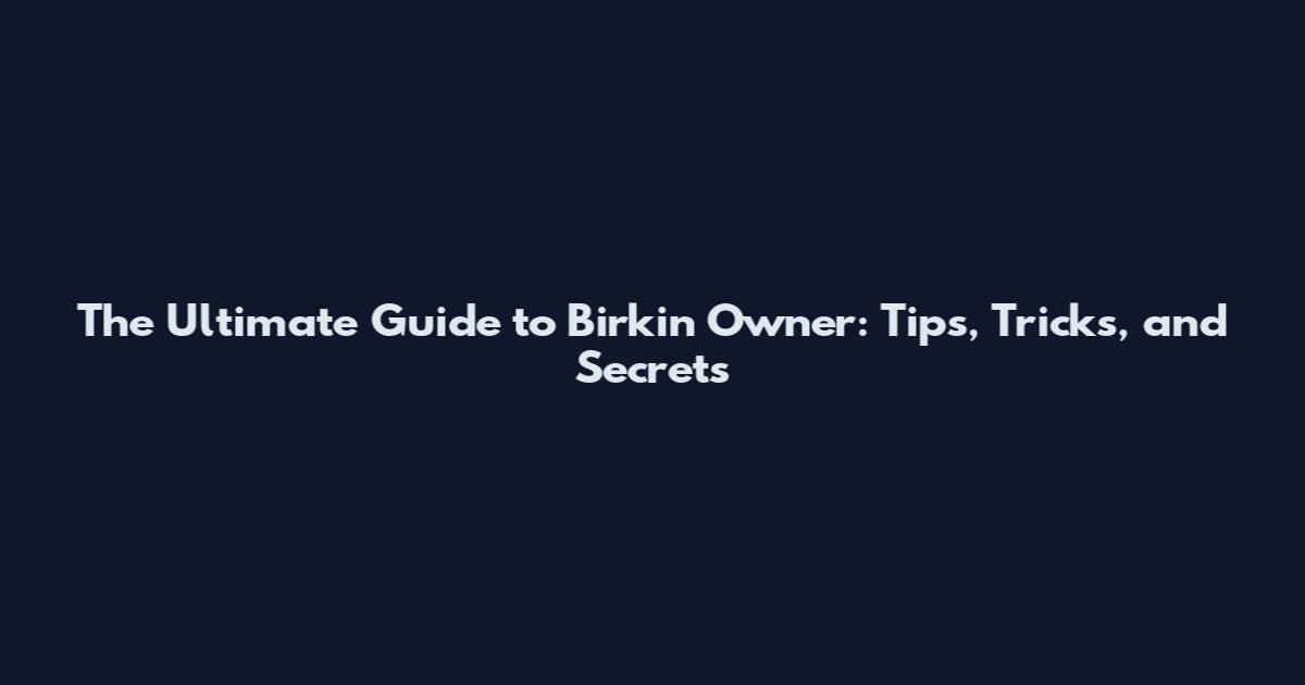 The Ultimate Guide to Birkin Owner: Tips, Tricks, and Secrets