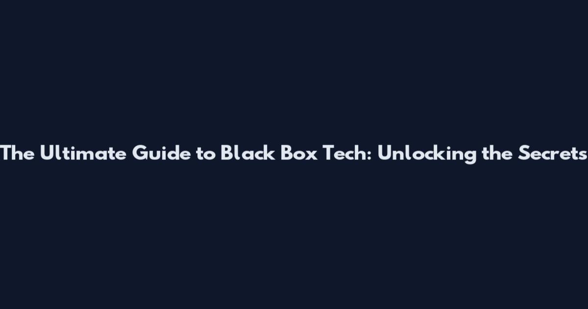The Ultimate Guide to Black Box Tech: Unlocking the Secrets