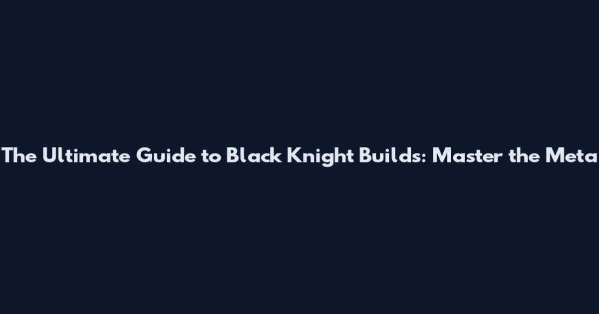 The Ultimate Guide to Black Knight Builds: Master the Meta