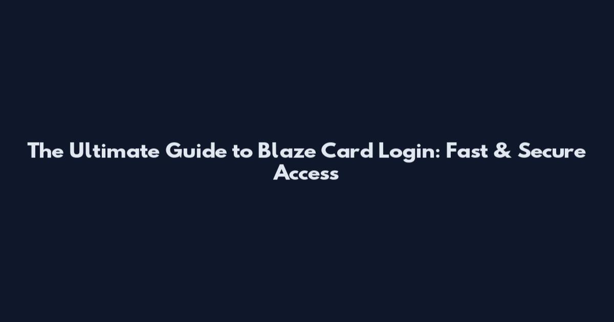The Ultimate Guide to Blaze Card Login: Fast & Secure Access