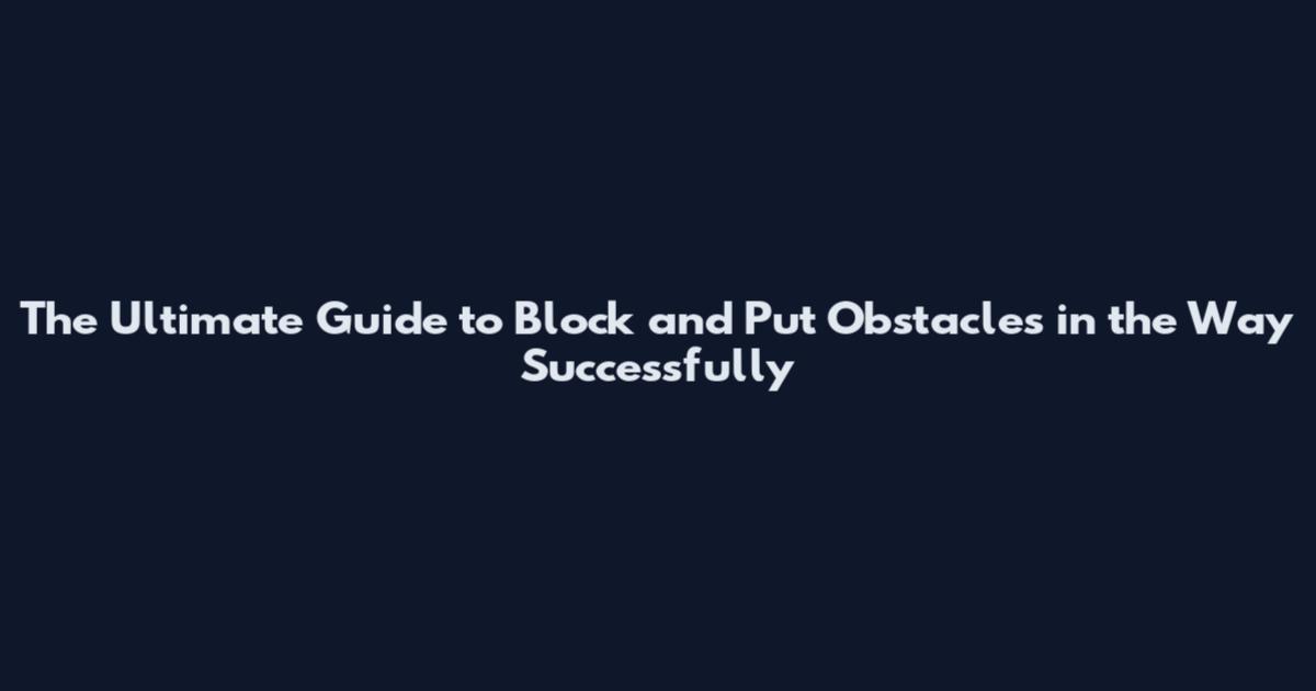 The Ultimate Guide to Block and Put Obstacles in the Way Successfully