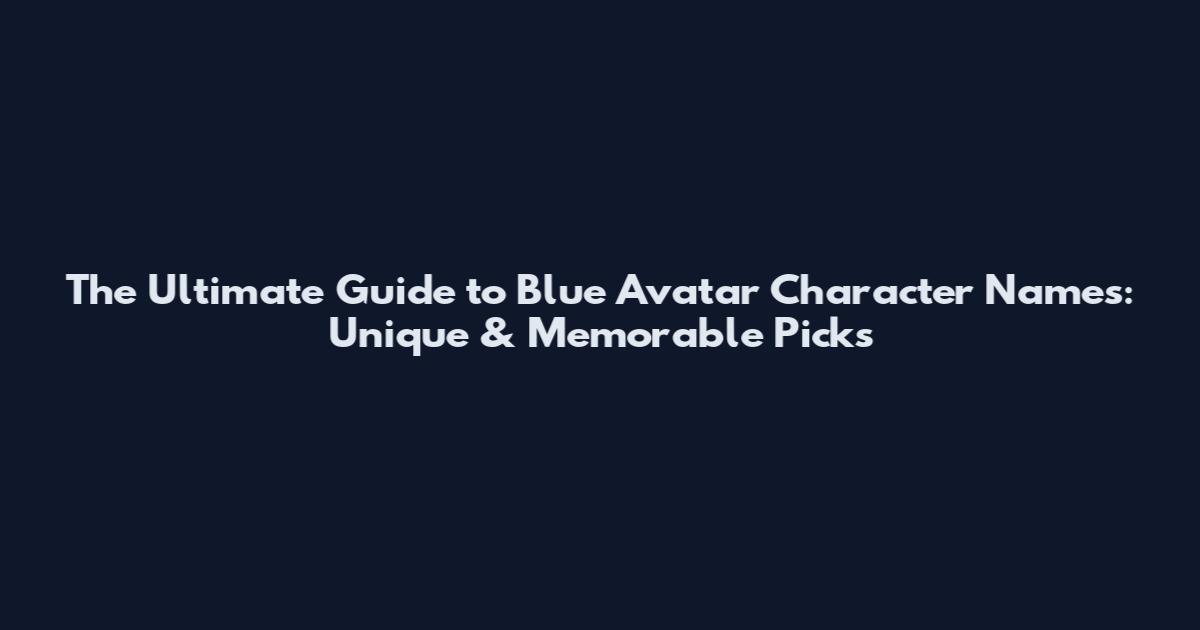 The Ultimate Guide to Blue Avatar Character Names: Unique & Memorable Picks