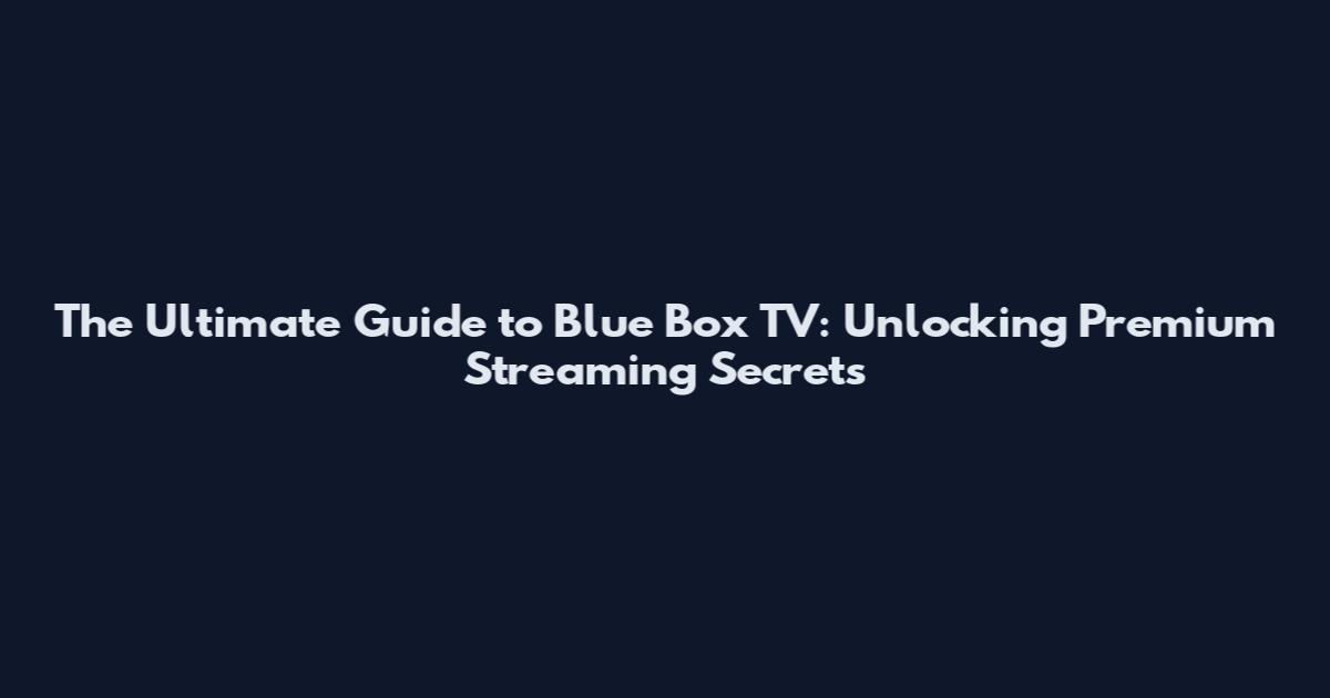 The Ultimate Guide to Blue Box TV: Unlocking Premium Streaming Secrets